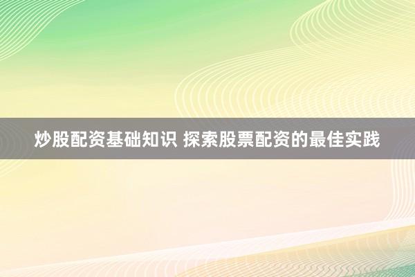 炒股配资基础知识 探索股票配资的最佳实践