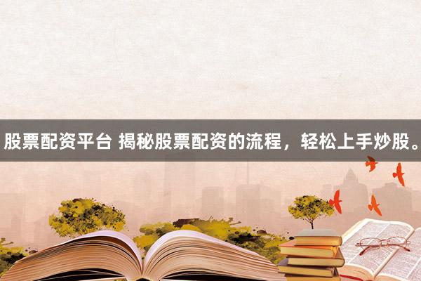 股票配资平台 揭秘股票配资的流程，轻松上手炒股。